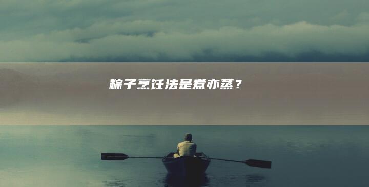 粽子烹饪法：是煮亦蒸？